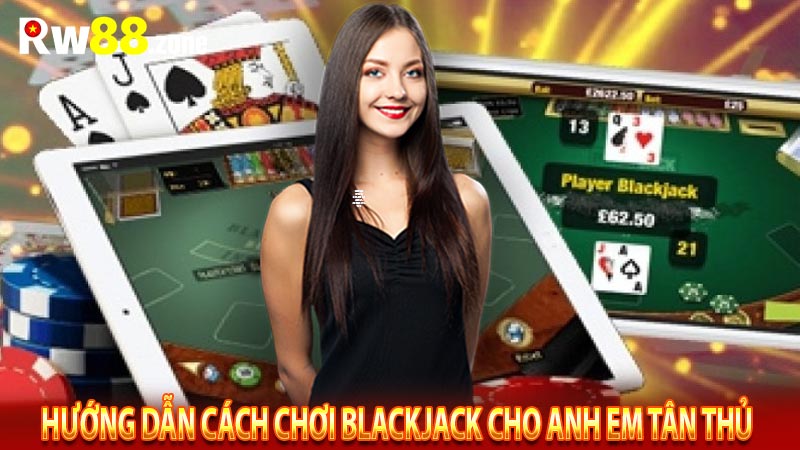 Hướng dẫn cách chơi Blackjack cho anh em tân thủ