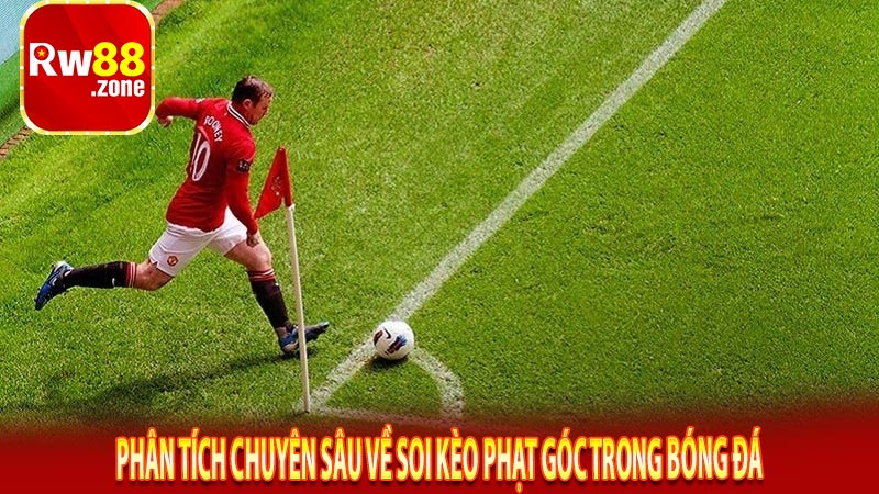 Phân tích chuyên sâu về soi kèo phạt góc trong bóng đá
