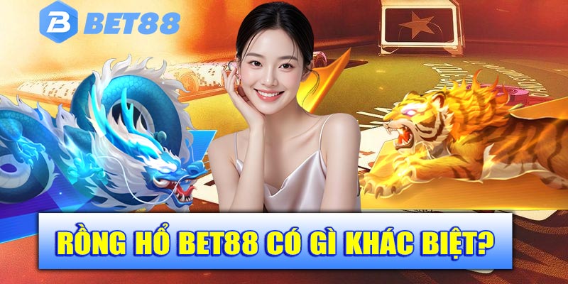 Rồng Hổ tại Bet88 có gì khác biệt?