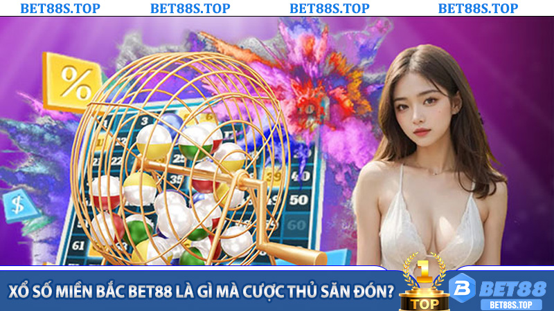 Xổ số miền Bắc Bet88 là gì mà cược thủ săn đón?
