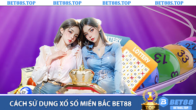 Cách sử dụng Xổ số miền Bắc Bet88 hiệu quả cho từng đối tượng