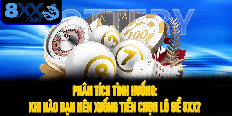 Phân Tích Tình Huống: Khi Nào Bạn Nên Xuống Tiền Chọn Lô Đề 8XX?